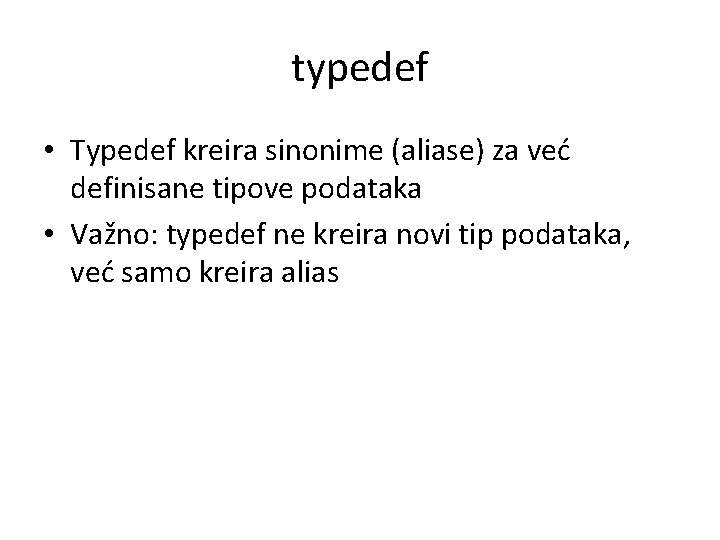 typedef • Typedef kreira sinonime (aliase) za već definisane tipove podataka • Važno: typedef