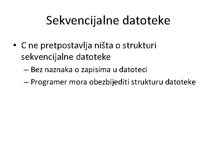 Sekvencijalne datoteke • C ne pretpostavlja ništa o strukturi sekvencijalne datoteke – Bez naznaka
