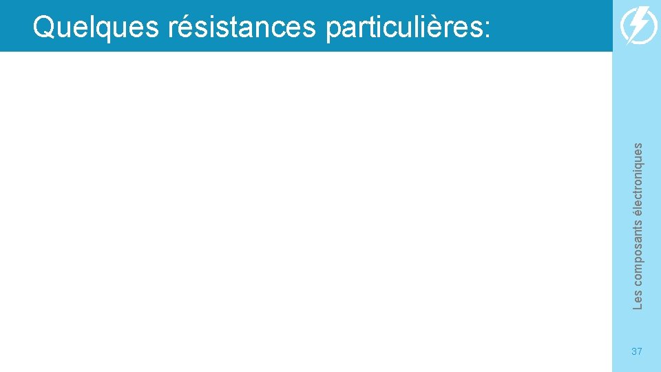 Les composants électroniques Quelques résistances particulières: 37 