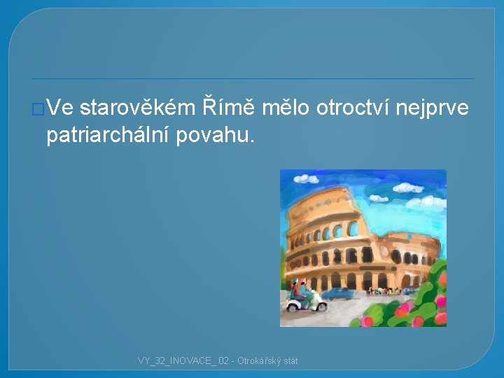 �Ve starověkém Římě mělo otroctví nejprve patriarchální povahu. VY_32_INOVACE_ 02 - Otrokářský stát 