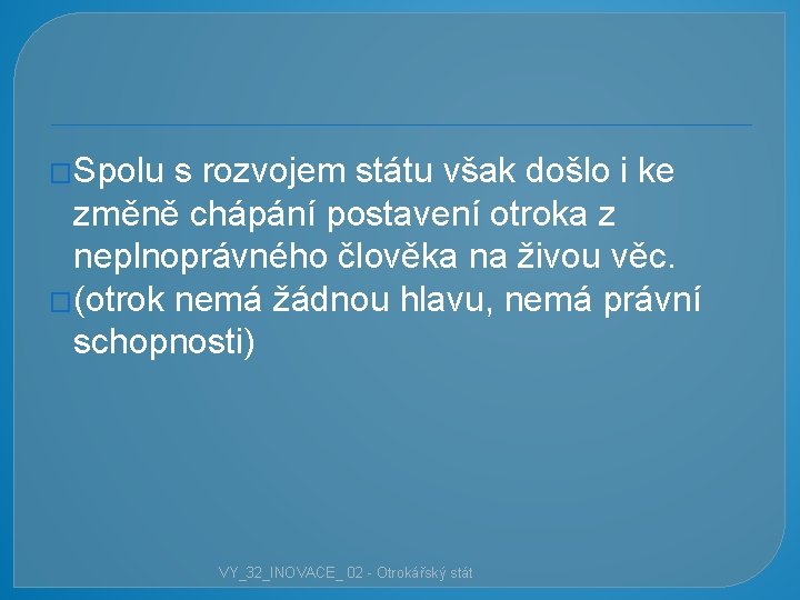 �Spolu s rozvojem státu však došlo i ke změně chápání postavení otroka z neplnoprávného