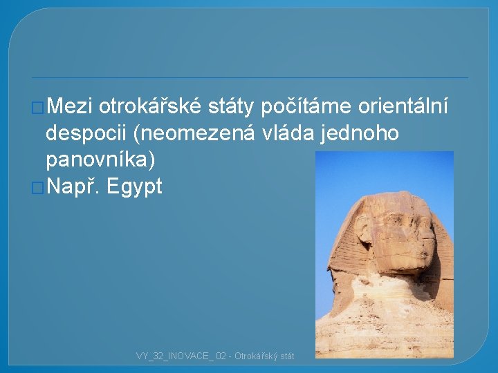 �Mezi otrokářské státy počítáme orientální despocii (neomezená vláda jednoho panovníka) �Např. Egypt VY_32_INOVACE_ 02