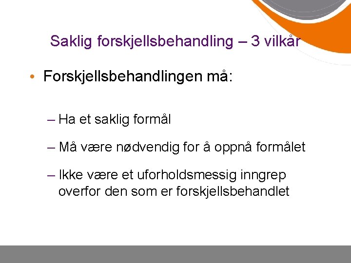 Saklig forskjellsbehandling – 3 vilkår • Forskjellsbehandlingen må: – Ha et saklig formål –