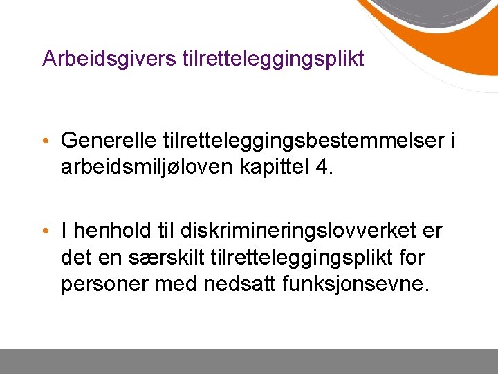 Arbeidsgivers tilretteleggingsplikt • Generelle tilretteleggingsbestemmelser i arbeidsmiljøloven kapittel 4. • I henhold til diskrimineringslovverket