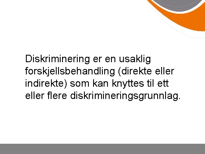 Diskriminering er en usaklig forskjellsbehandling (direkte eller indirekte) som kan knyttes til ett eller