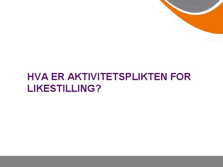 HVA ER AKTIVITETSPLIKTEN FOR LIKESTILLING? 