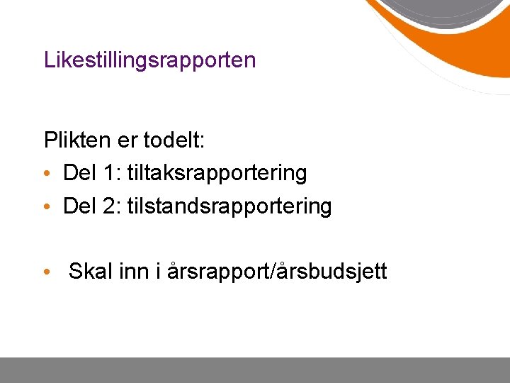 Likestillingsrapporten Plikten er todelt: • Del 1: tiltaksrapportering • Del 2: tilstandsrapportering • Skal