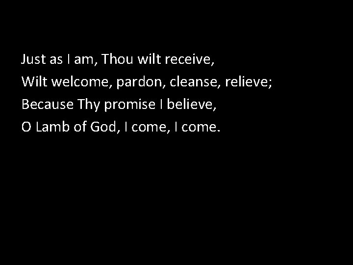 Just as I am, Thou wilt receive, Wilt welcome, pardon, cleanse, relieve; Because Thy