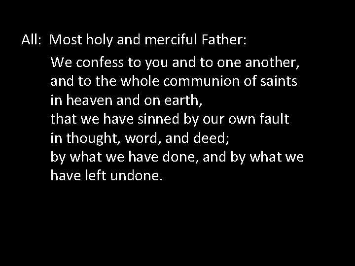 All: Most holy and merciful Father: We confess to you and to one another,