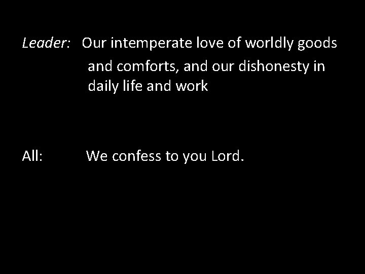 Leader: Our intemperate love of worldly goods and comforts, and our dishonesty in daily