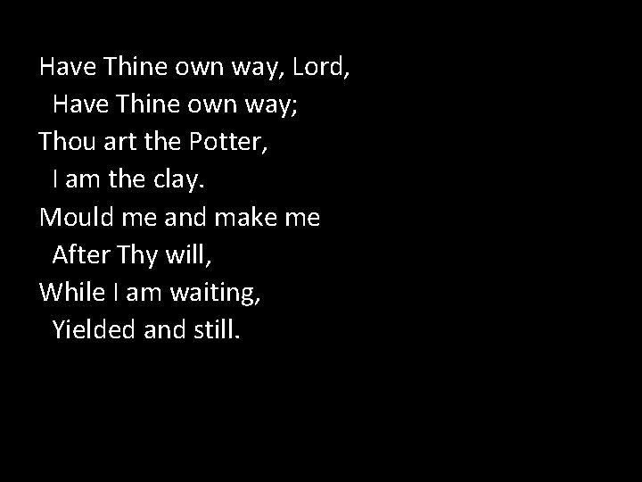Have Thine own way, Lord, Have Thine own way; Thou art the Potter, I