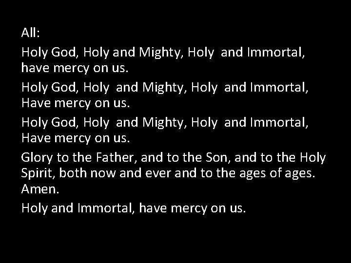 All: Holy God, Holy and Mighty, Holy and Immortal, have mercy on us. Holy