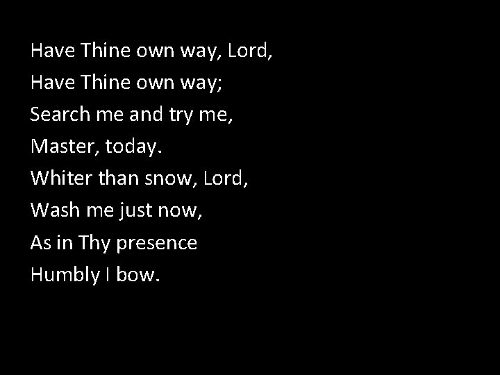 Have Thine own way, Lord, Have Thine own way; Search me and try me,