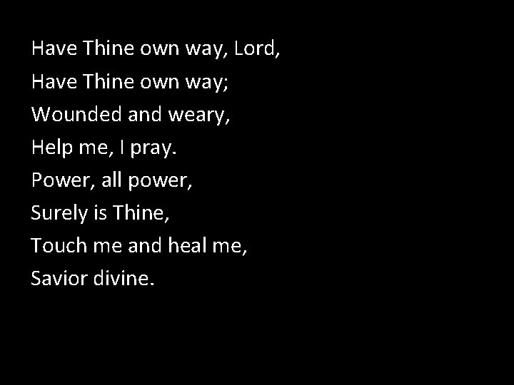 Have Thine own way, Lord, Have Thine own way; Wounded and weary, Help me,