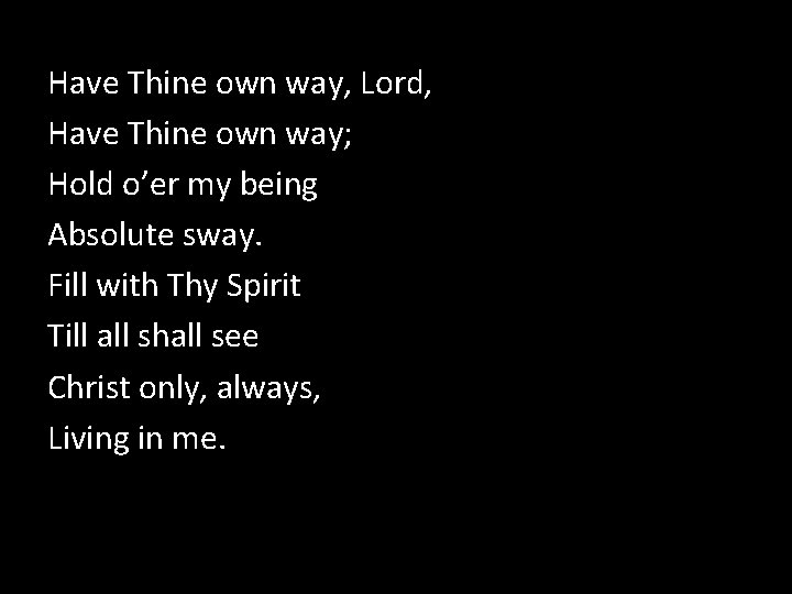 Have Thine own way, Lord, Have Thine own way; Hold o’er my being Absolute