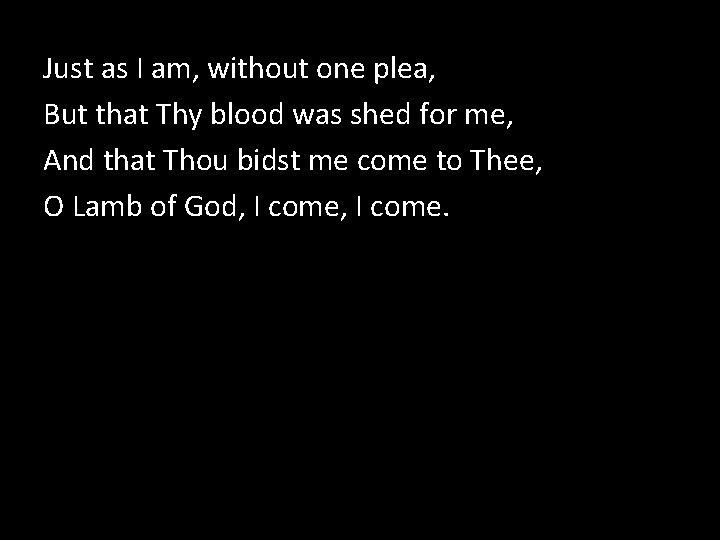 Just as I am, without one plea, But that Thy blood was shed for