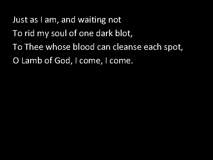 Just as I am, and waiting not To rid my soul of one dark