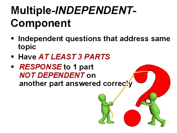 Multiple-INDEPENDENTComponent § Independent questions that address same topic § Have AT LEAST 3 PARTS