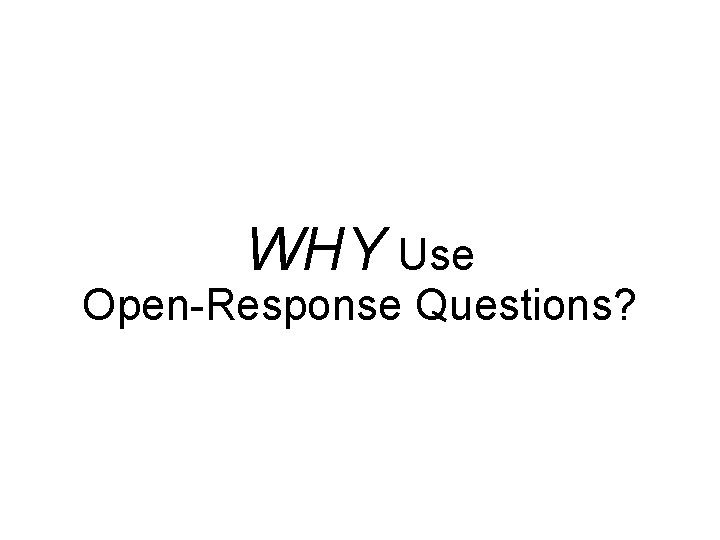 WHY Use Open-Response Questions? 