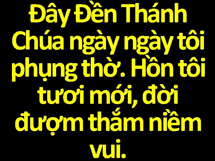 Đây Đền Thánh Chúa ngày tôi phụng thờ. Hồn tôi tươi mới, đời đượm