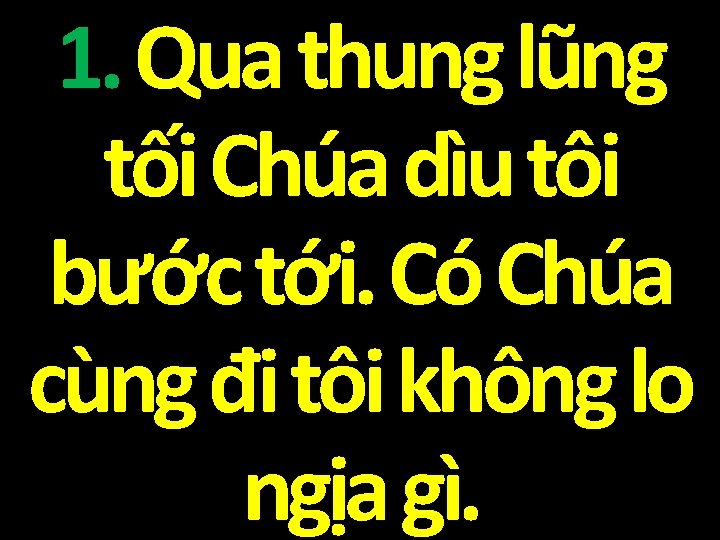 1. Qua thung lũng tối Chúa dìu tôi bước tới. Có Chúa cùng đi