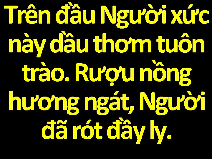 Trên đầu Người xức này dầu thơm tuôn trào. Rượu nồng hương ngát, Người