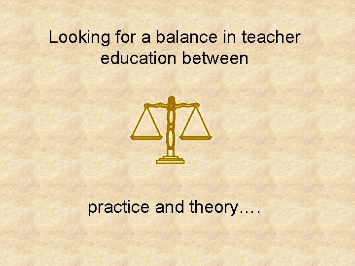Looking for a balance in teacher education between practice and theory…. 