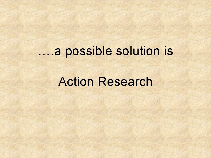 …. a possible solution is Action Research 