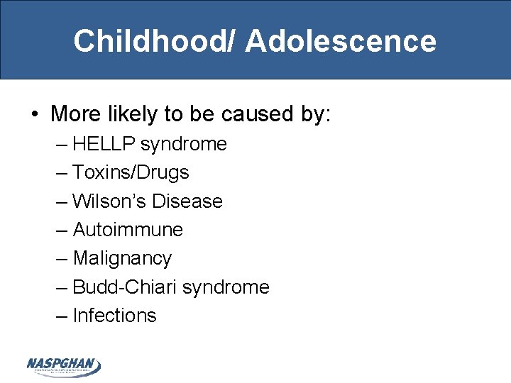 Childhood/ Adolescence • More likely to be caused by: – HELLP syndrome – Toxins/Drugs