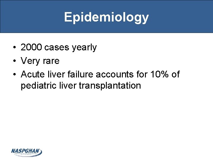 Epidemiology • 2000 cases yearly • Very rare • Acute liver failure accounts for