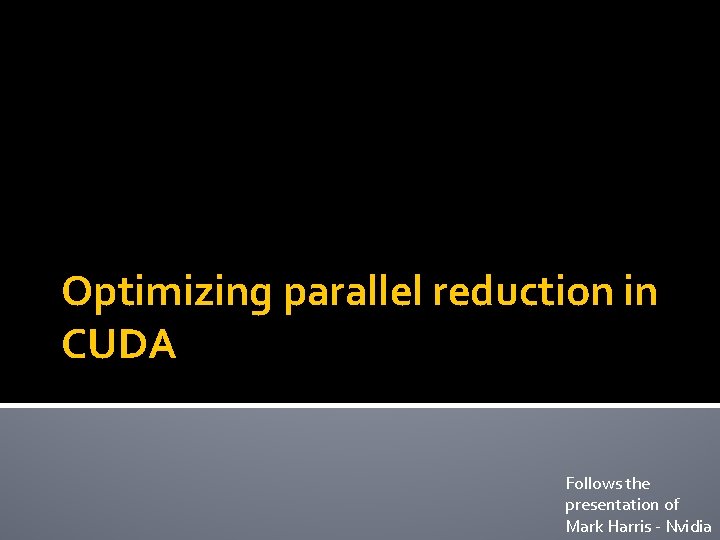 Optimizing parallel reduction in CUDA Follows the presentation of Mark Harris - Nvidia 