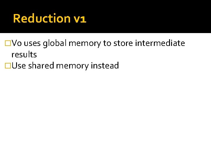 Reduction v 1 �V 0 uses global memory to store intermediate results �Use shared