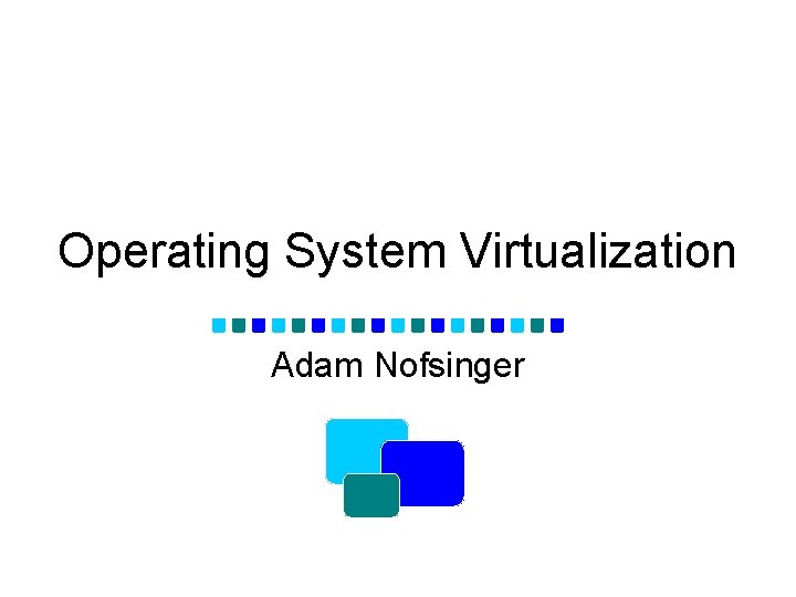 Operating System Virtualization Adam Nofsinger 