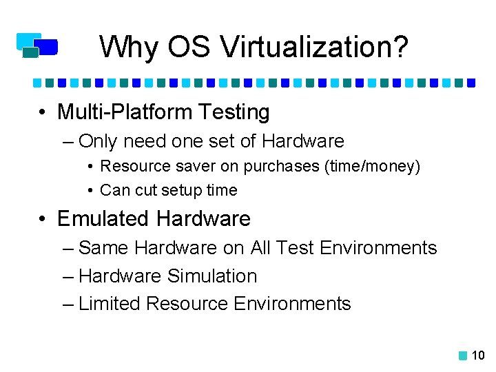 Why OS Virtualization? • Multi-Platform Testing – Only need one set of Hardware •