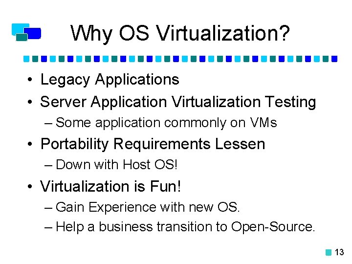 Why OS Virtualization? • Legacy Applications • Server Application Virtualization Testing – Some application