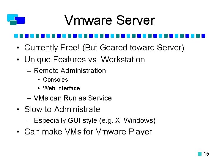 Vmware Server • Currently Free! (But Geared toward Server) • Unique Features vs. Workstation