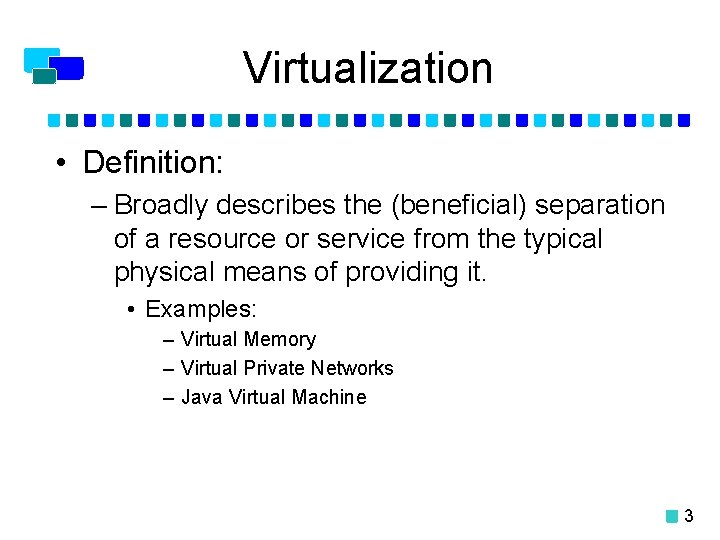 Virtualization • Definition: – Broadly describes the (beneficial) separation of a resource or service