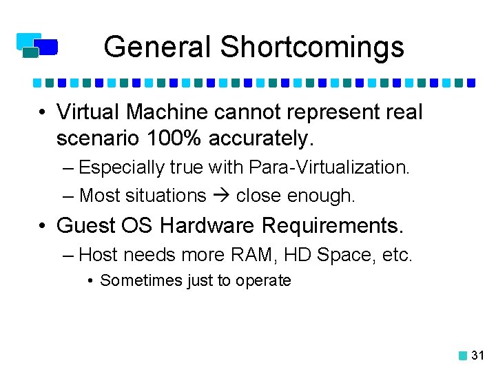 General Shortcomings • Virtual Machine cannot represent real scenario 100% accurately. – Especially true