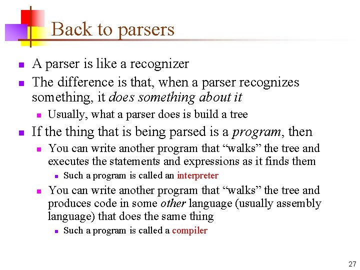 Back to parsers n n A parser is like a recognizer The difference is