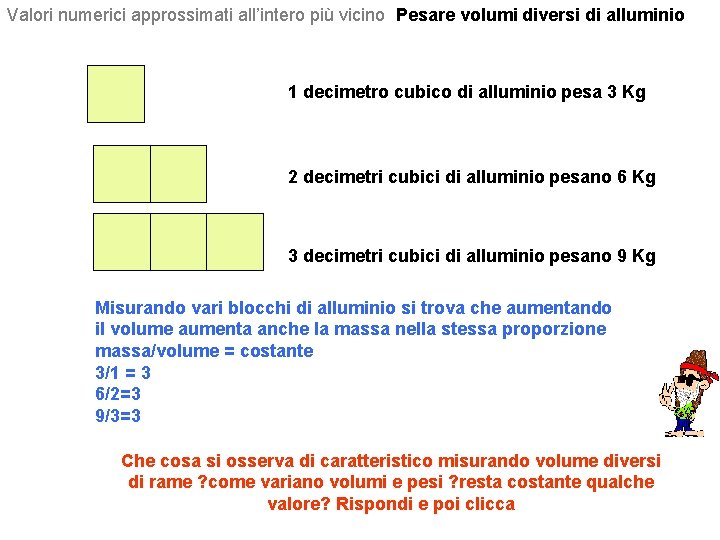 Valori numerici approssimati all’intero più vicino Pesare volumi diversi di alluminio 1 decimetro cubico