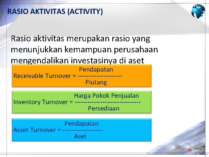 RASIO AKTIVITAS (ACTIVITY) Rasio aktivitas merupakan rasio yang menunjukkan kemampuan perusahaan mengendalikan investasinya di