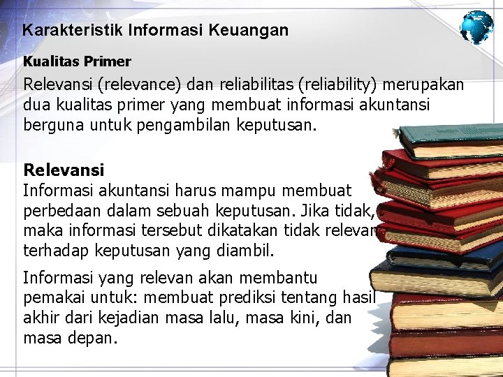 Karakteristik Informasi Keuangan Kualitas Primer Relevansi (relevance) dan reliabilitas (reliability) merupakan dua kualitas primer Karakteristik Informasi Keuangan Kualitas Primer Relevansi (relevance) dan reliabilitas (reliability) merupakan dua kualitas primer