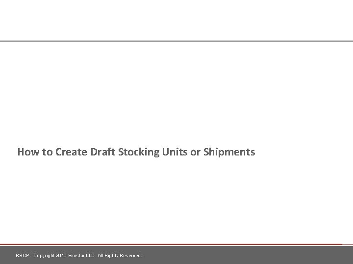 How to Create Draft Stocking Units or Shipments RSCP: Copyright 2016 Exostar LLC. All