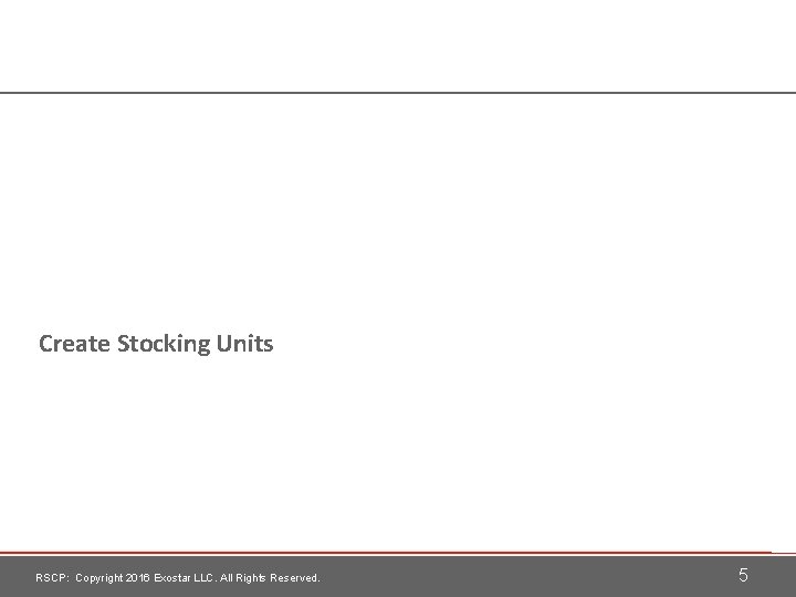 Create Stocking Units RSCP: Copyright 2016 Exostar LLC. All Rights Reserved. 5 