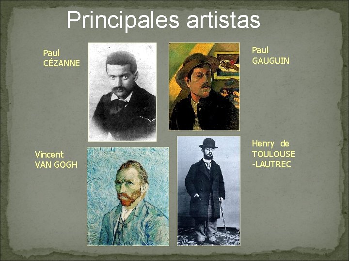 Principales artistas Paul CÉZANNE Vincent VAN GOGH Paul GAUGUIN Henry de TOULOUSE -LAUTREC 