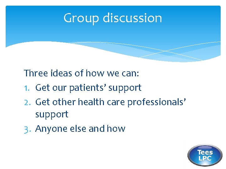 Group discussion Three ideas of how we can: 1. Get our patients’ support 2.