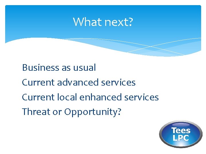 What next? Business as usual Current advanced services Current local enhanced services Threat or