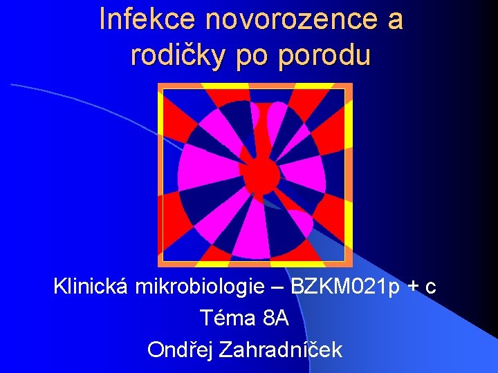 Infekce novorozence a rodičky po porodu Klinická mikrobiologie – BZKM 021 p + c