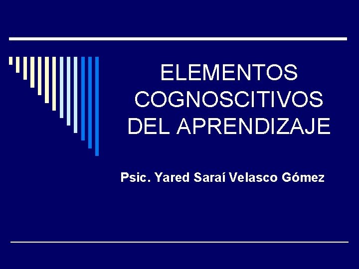 ELEMENTOS COGNOSCITIVOS DEL APRENDIZAJE Psic. Yared Saraí Velasco Gómez 