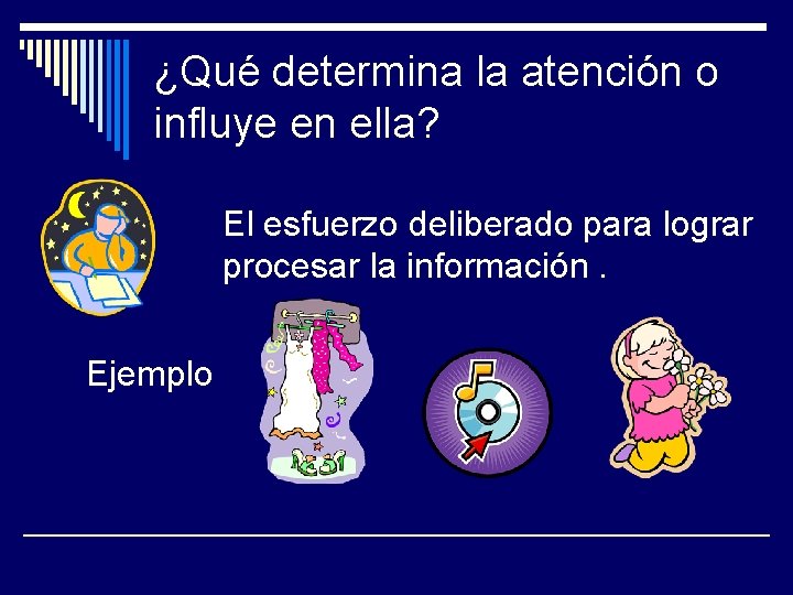 ¿Qué determina la atención o influye en ella? El esfuerzo deliberado para lograr procesar ¿Qué determina la atención o influye en ella? El esfuerzo deliberado para lograr procesar